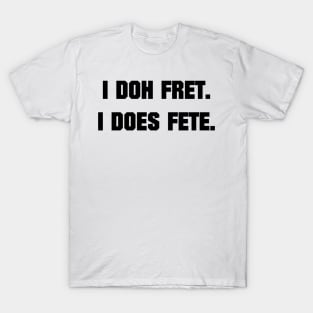 I DOH FRET I DOES FETE - IN BLACK - CARNIVAL CARIBANA PARTY TRINI DJ T-Shirt